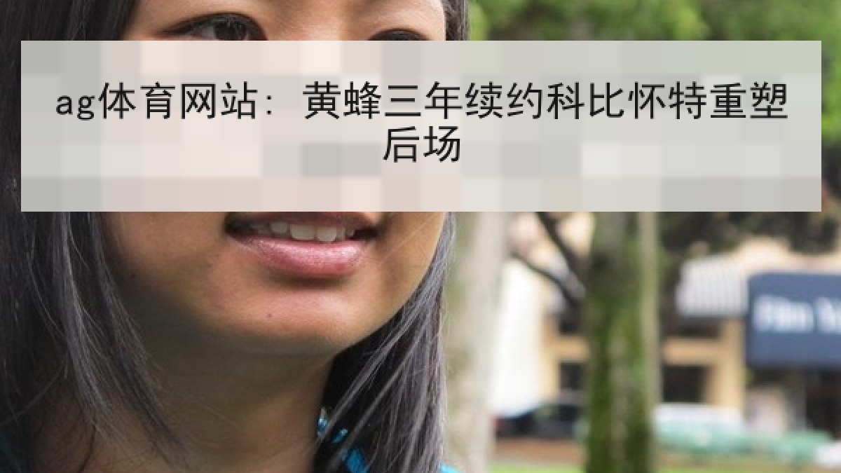 ag体育网站: 黄蜂三年续约科比怀特重塑后场 ag体育网站: 黄蜂三年续约科比怀特重塑后场