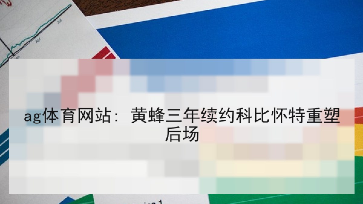 ag体育网站: 黄蜂三年续约科比怀特重塑后场 ag体育网站: 黄蜂三年续约科比怀特重塑后场